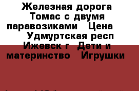 Железная дорога Томас с двумя паравозиками › Цена ­ 500 - Удмуртская респ., Ижевск г. Дети и материнство » Игрушки   